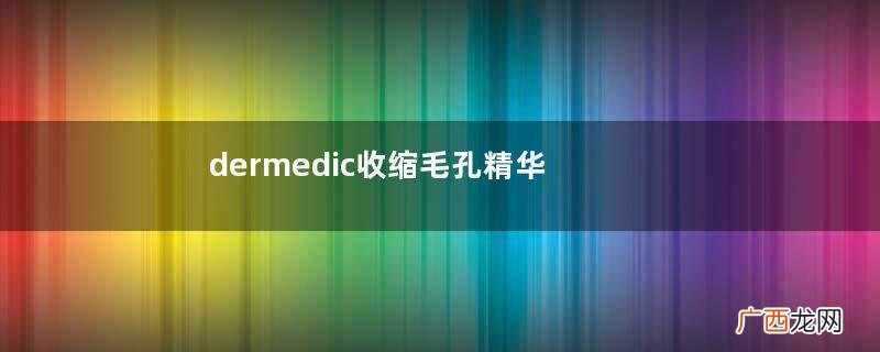 dermedic收缩毛孔精华液好用吗得嫚媞精华液