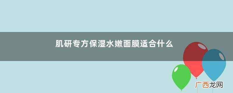 肌研专方保湿水嫩面膜适合什么肤质肌研专方面膜用法