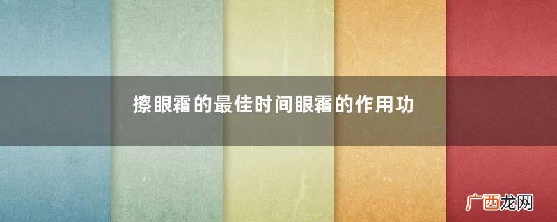 擦眼霜的最佳时间眼霜的作用功效