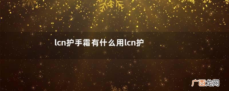 lcn护手霜有什么用lcn护手霜怎么选