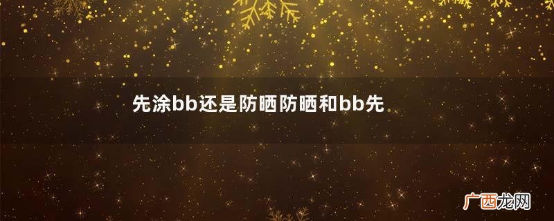 先涂bb还是防晒防晒和bb先涂哪个