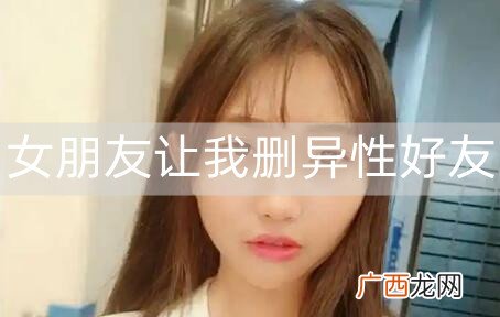 女朋友让我删异性好友，我该怎么办？