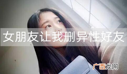 女朋友让我删异性好友，我该怎么办？
