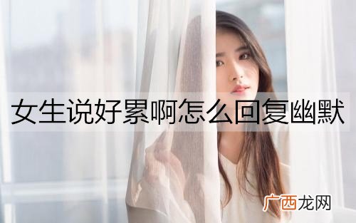 女生说好累啊怎么回复幽默一点能让她不累？