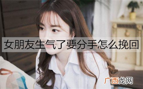 女朋友生气了要分手怎么挽回？教你几招