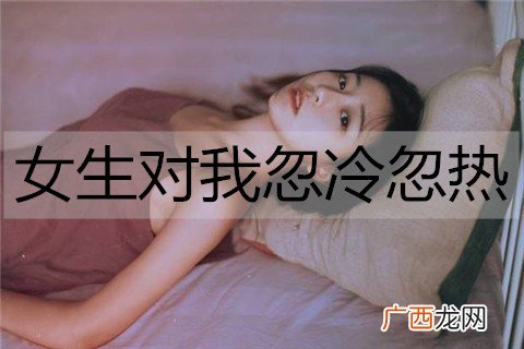 女生对我忽冷忽热，我该怎么办？