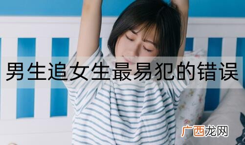 男生追女生最易犯的错误，追女生避免犯这些错