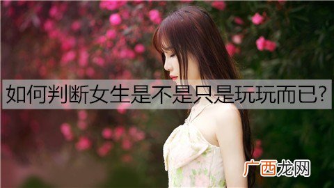 如何判断女生是不是只是玩玩而已？