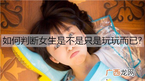 如何判断女生是不是只是玩玩而已？