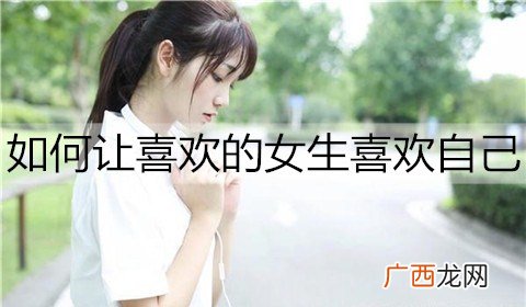 如何让喜欢的女生喜欢自己?试试这个方法