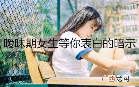 暧昧期女生等你表白的暗示有哪些？