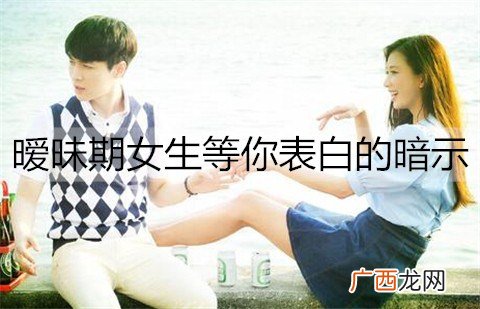 暧昧期女生等你表白的暗示有哪些？