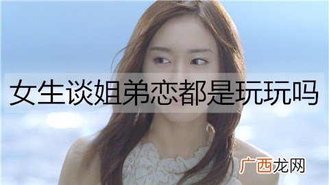 女生谈姐弟恋都是玩玩吗？