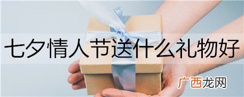 七夕情人节送什么礼物好？适合七夕送的礼物