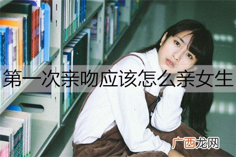 第一次亲吻应该怎么亲女生？