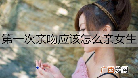 第一次亲吻应该怎么亲女生？