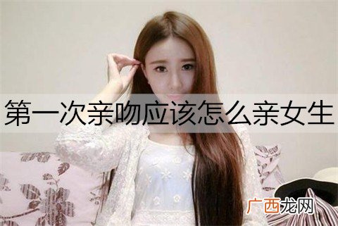第一次亲吻应该怎么亲女生？