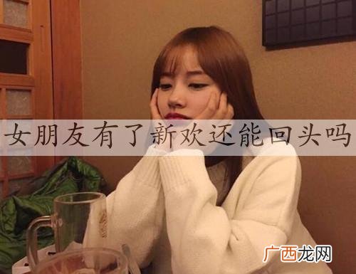 女朋友有了新欢还能回头吗？实际上很难回头