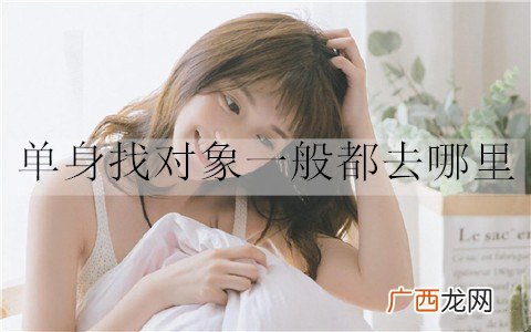 单身找对象一般都去哪里才能快速脱单？