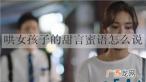 哄女孩子的甜言蜜语怎么说？20句甜言蜜语情话