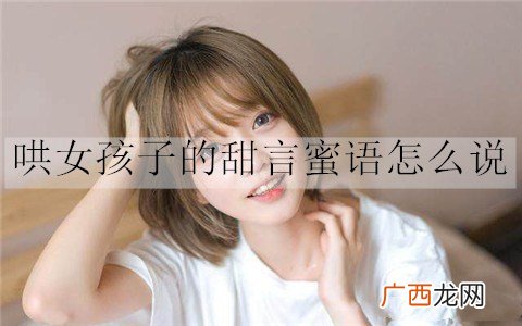 哄女孩子的甜言蜜语怎么说？20句甜言蜜语情话