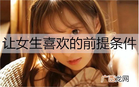 想让女生喜欢自己有哪些前提条件？