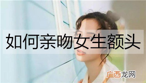 如何亲吻女生额头？亲吻女生额头的方法