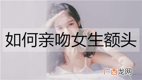 如何亲吻女生额头？亲吻女生额头的方法