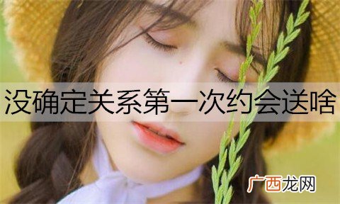 没确定关系第一次约会送啥？初次约会礼物推荐