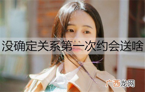 没确定关系第一次约会送啥？初次约会礼物推荐