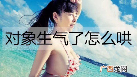 对象生气了怎么哄？哄女朋友开心的话