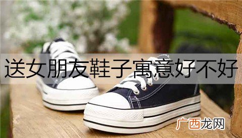 送女朋友鞋子寓意好不好？代表什么意思？