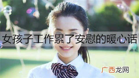 女孩子工作累了安慰的暖心话怎么说？