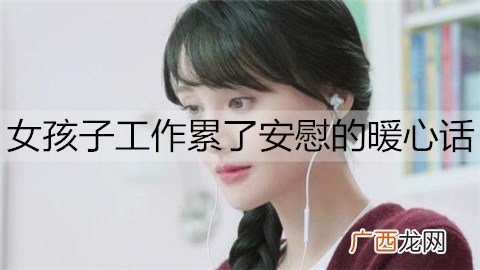 女孩子工作累了安慰的暖心话怎么说？