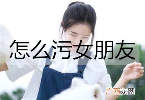 怎么污女朋友？撩女朋友的污情话
