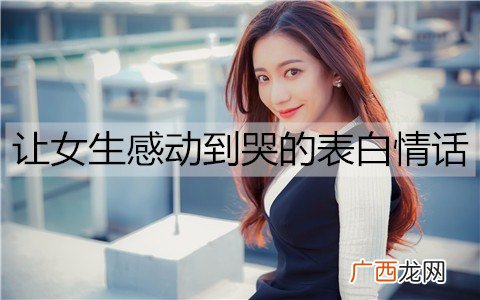让女生感动到哭的表白情话，表白感动到哭的一段话