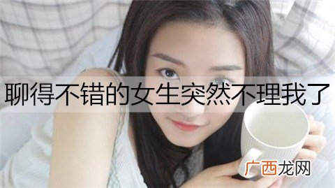 聊得不错的女生突然不理我了是什么原因？
