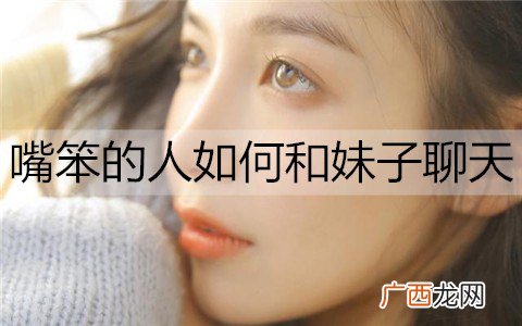 嘴笨的人如何和妹子聊天?训练嘴笨的方法