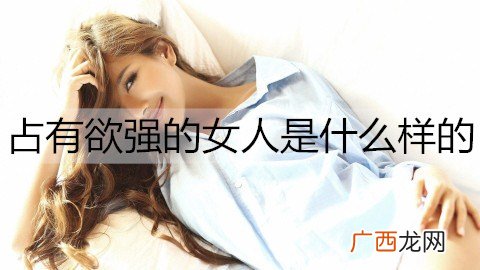 占有欲强的女人是什么样的？怎么追占有欲强的女人？