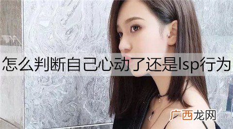 怎么判断自己心动了还是lsp行为？男生心动的表现