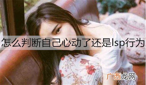 怎么判断自己心动了还是lsp行为？男生心动的表现