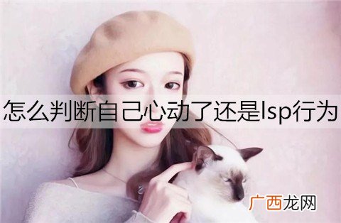 怎么判断自己心动了还是lsp行为？男生心动的表现