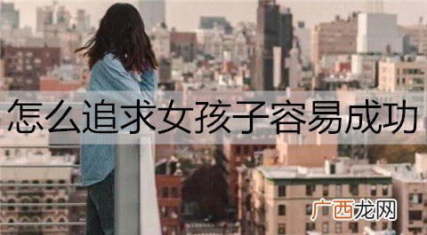 怎么追求女孩子容易成功？了解她的心态