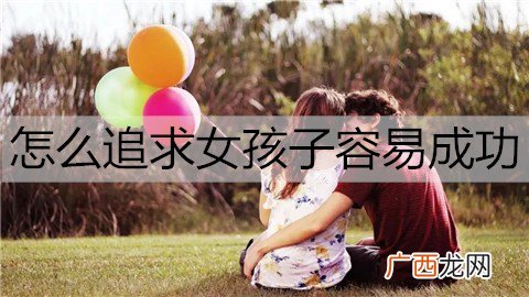 怎么追求女孩子容易成功？了解她的心态