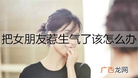 把女朋友惹生气了该怎么办?哄生气女朋友的话