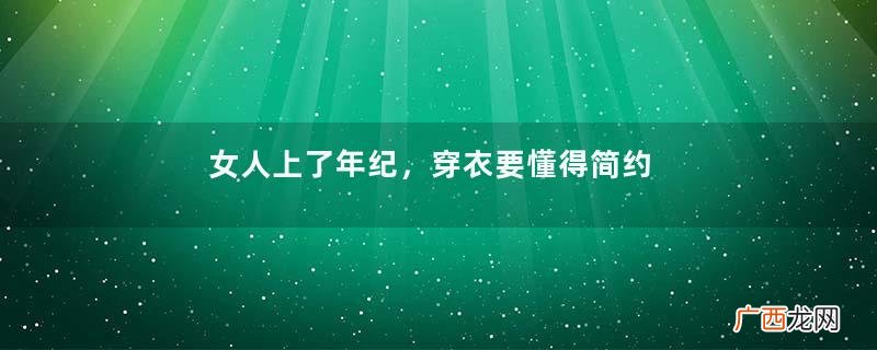 女人上了年纪，穿衣要懂得简约大方，不装嫩也很美