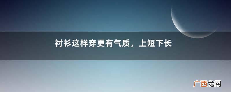 衬衫这样穿更有气质，上短下长修饰比例，高级色彩搭配体现魅力