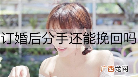 订婚后分手还能挽回吗?订婚分手后的挽回方法