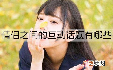 情侣之间的互动话题有哪些？10大能让感情升温的话题
