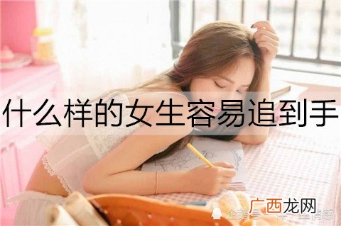 什么样的女生容易追到手？容易追的女生的心理